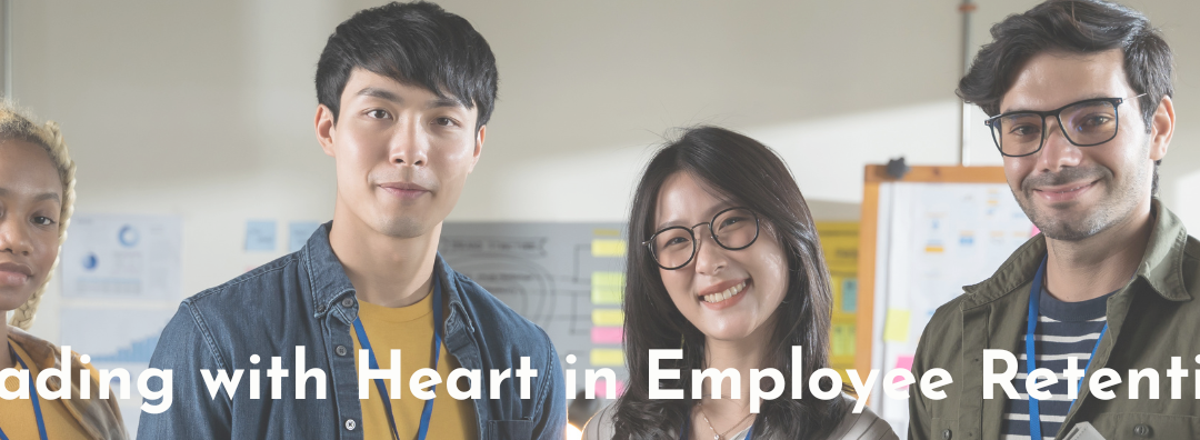 The Intrinsic Value of Leading with Heart in Employee Retention